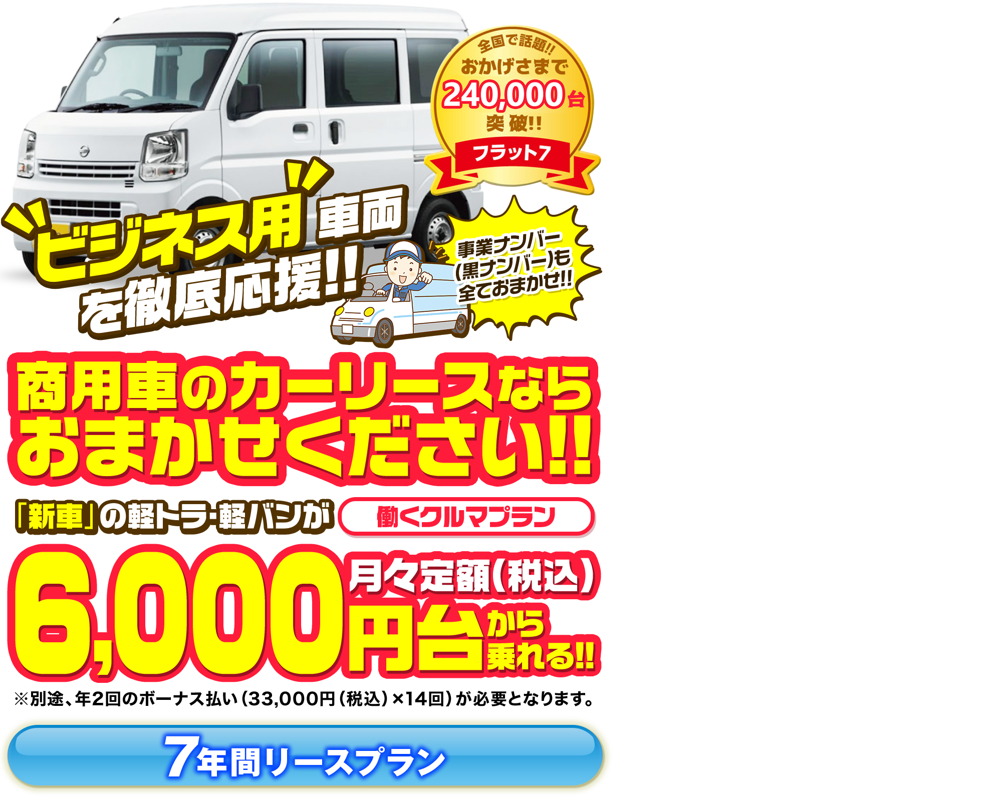 フラット7 新車の商用車も 車検・税金・メンテナンスが 月々コミコミで乗れる！！ 働くクルマプラン 6,000円台【税込】から！！
